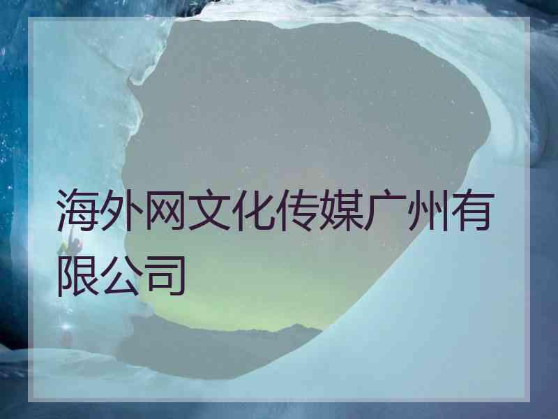 海外网文化传媒广州有限公司