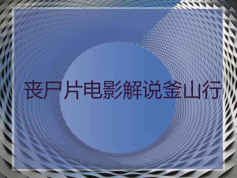 丧尸片电影解说釜山行