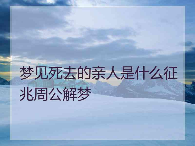 梦见死去的亲人是什么征兆周公解梦
