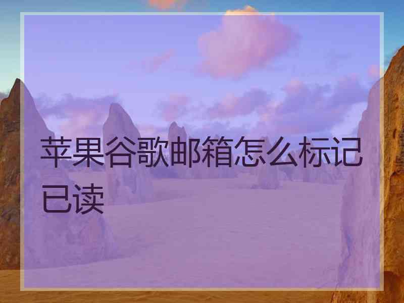 苹果谷歌邮箱怎么标记已读