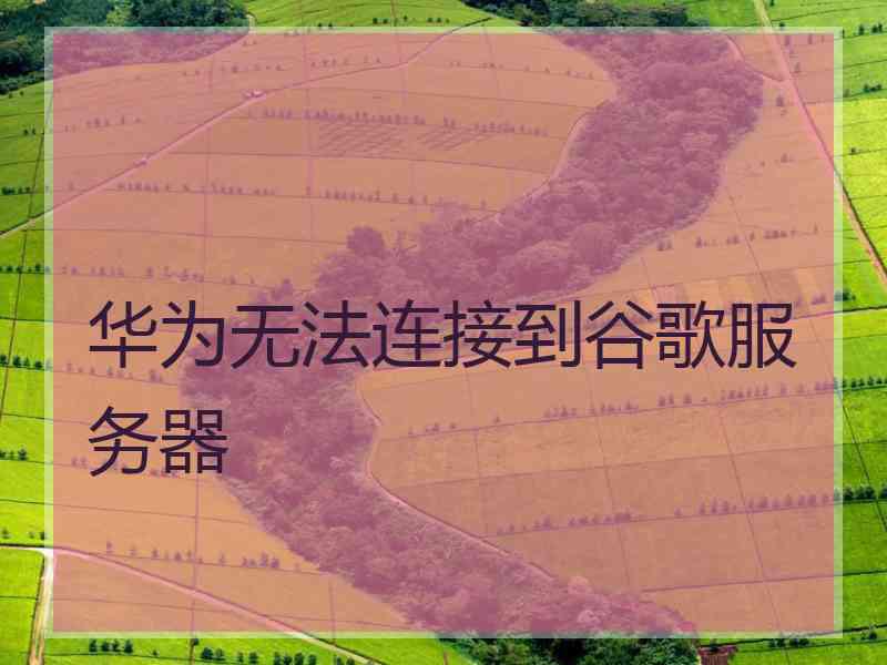 华为无法连接到谷歌服务器
