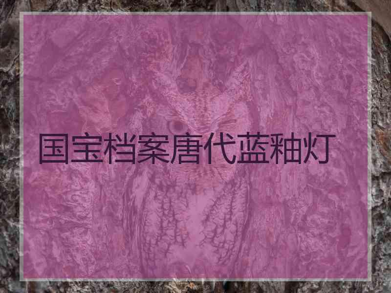 国宝档案唐代蓝釉灯