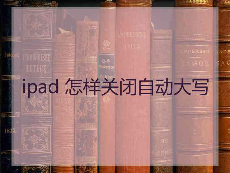 ipad 怎样关闭自动大写