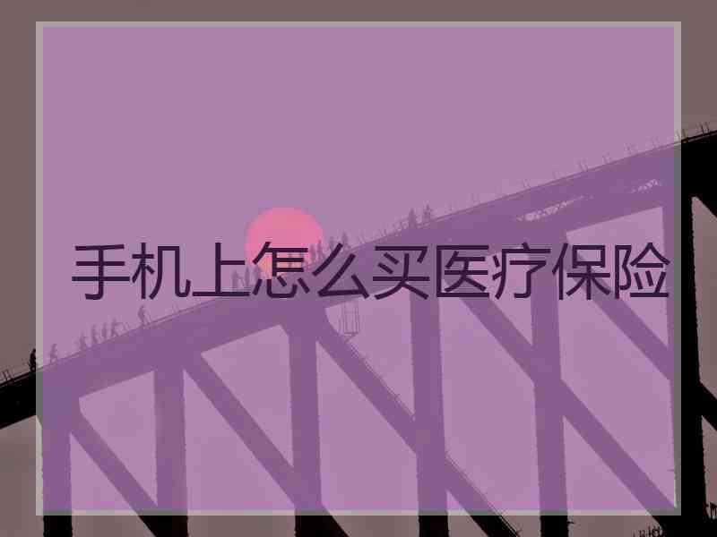 手机上怎么买医疗保险