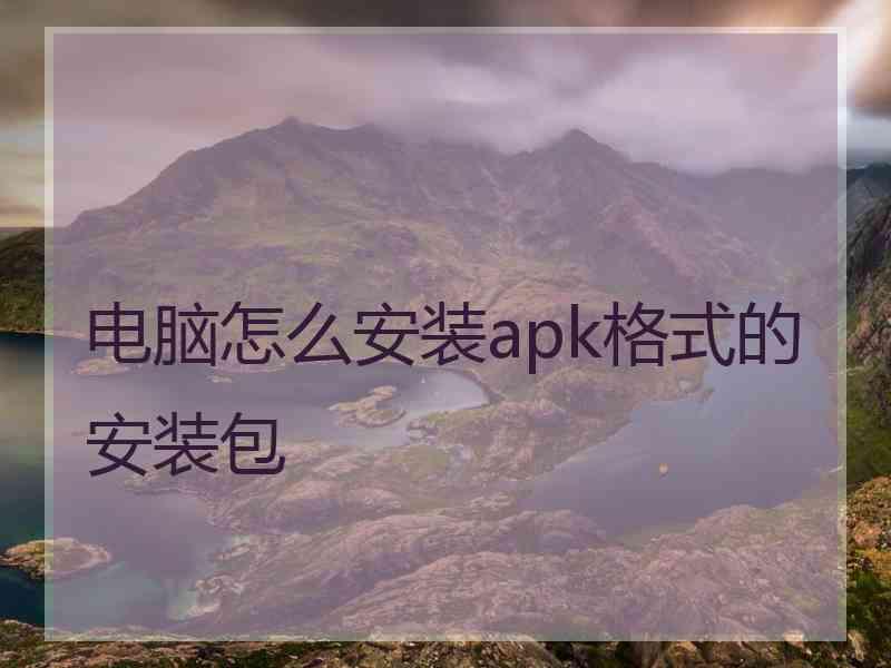 电脑怎么安装apk格式的安装包