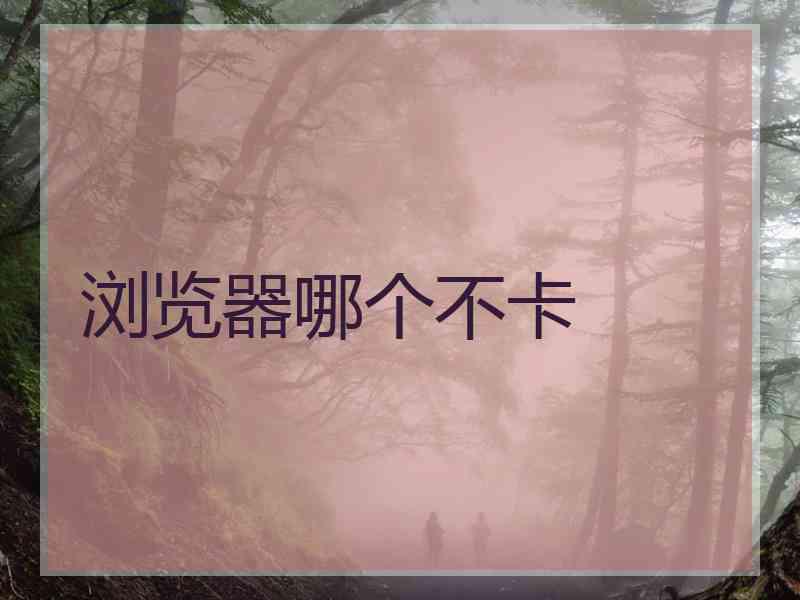 浏览器哪个不卡