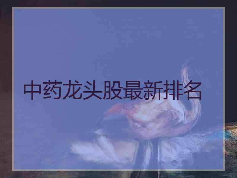中药龙头股最新排名