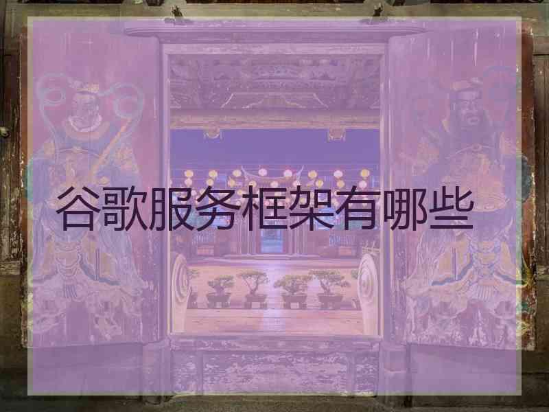 谷歌服务框架有哪些