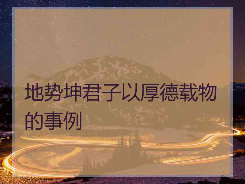 地势坤君子以厚德载物的事例