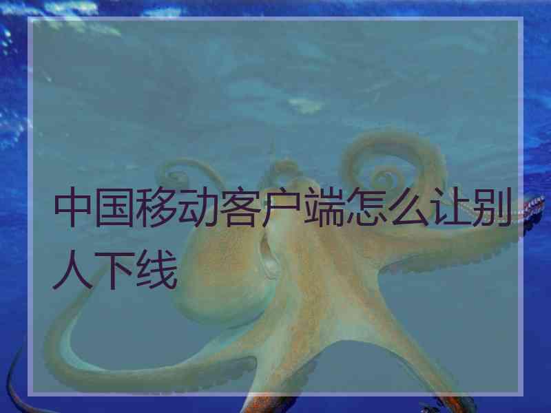 中国移动客户端怎么让别人下线