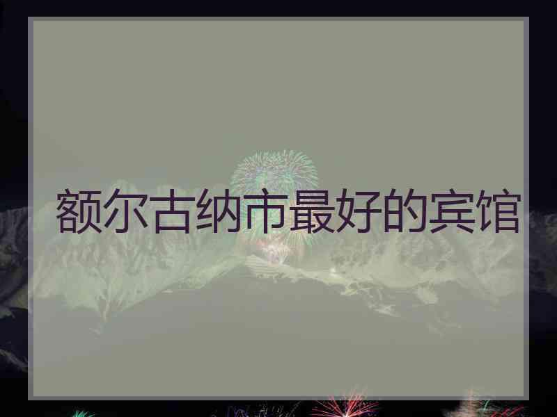 额尔古纳市最好的宾馆