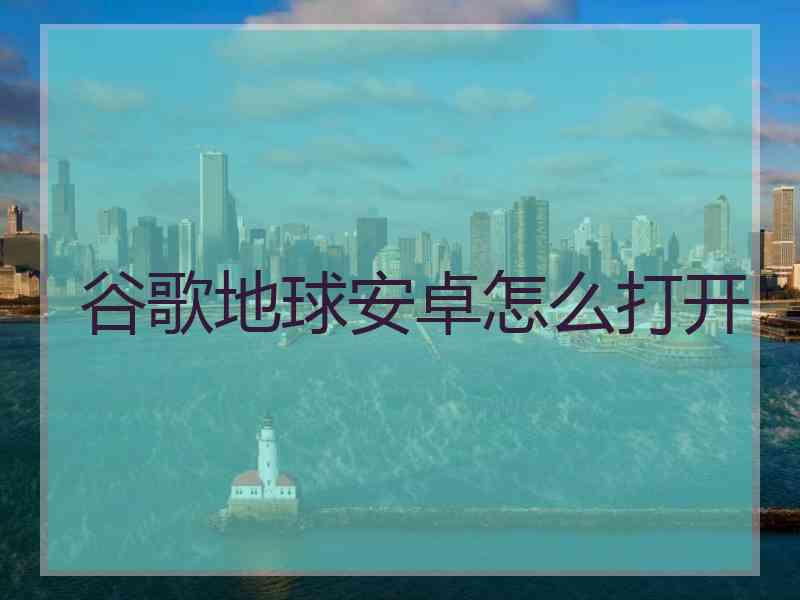 谷歌地球安卓怎么打开