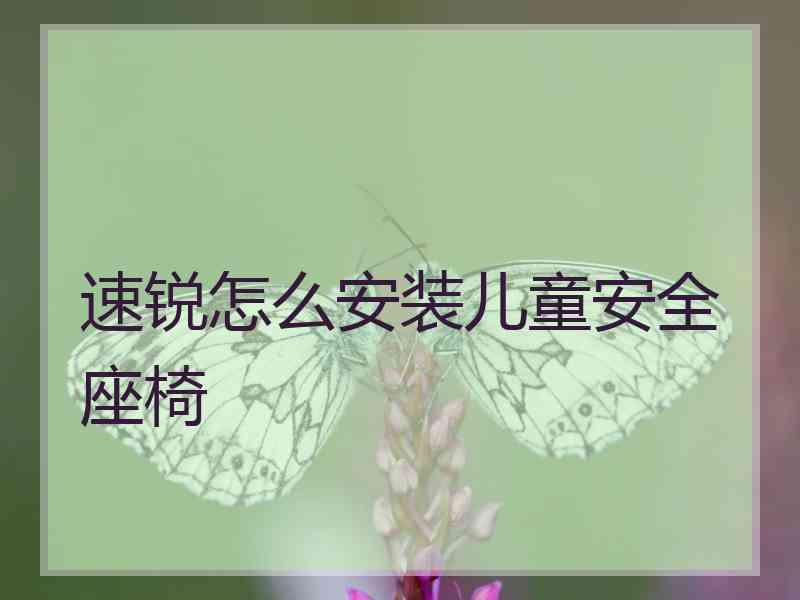 速锐怎么安装儿童安全座椅