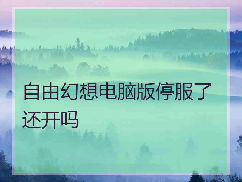 自由幻想电脑版停服了还开吗