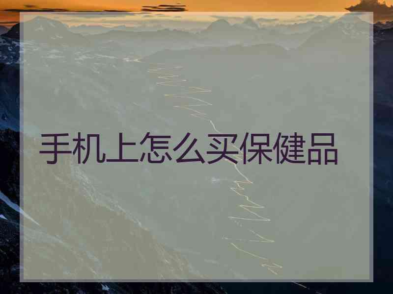 手机上怎么买保健品