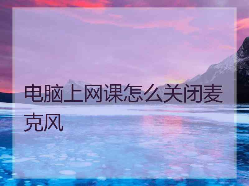 电脑上网课怎么关闭麦克风