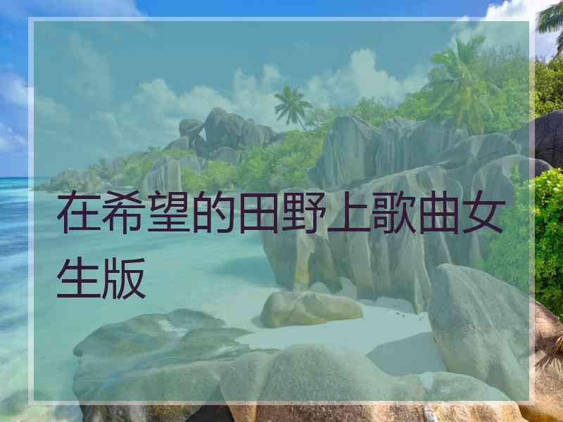 在希望的田野上歌曲女生版