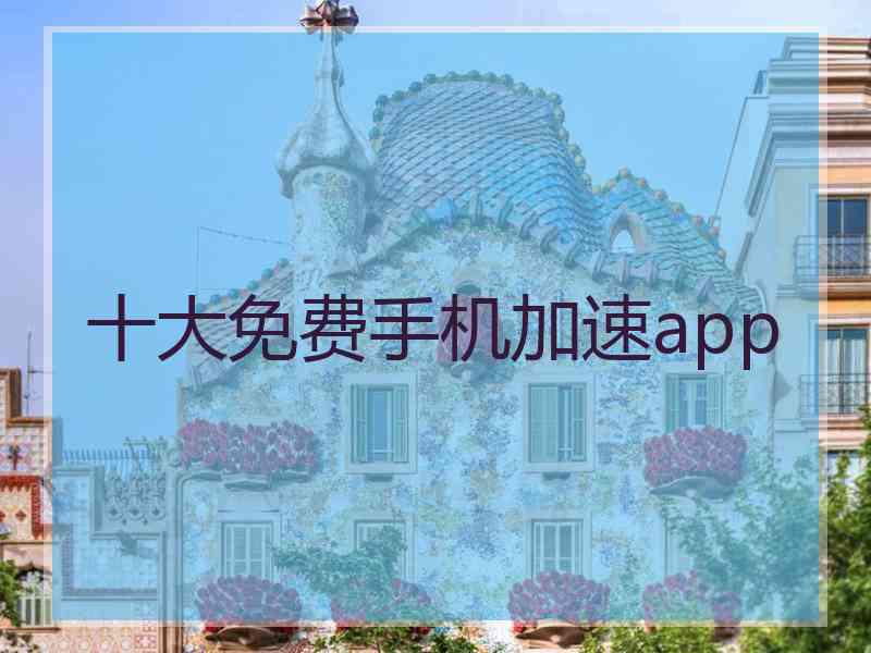 十大免费手机加速app
