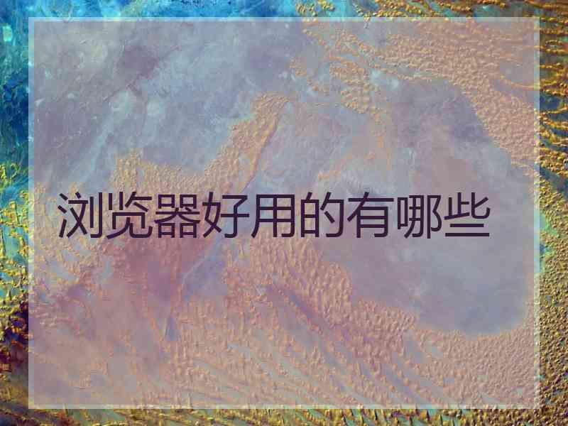 浏览器好用的有哪些