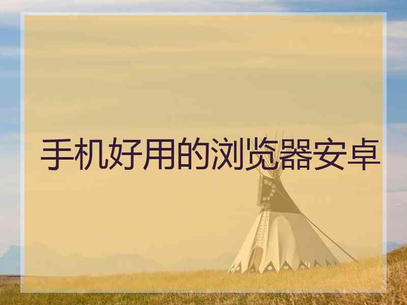 手机好用的浏览器安卓