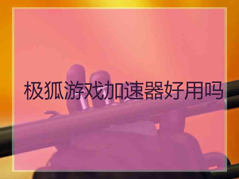 极狐游戏加速器好用吗
