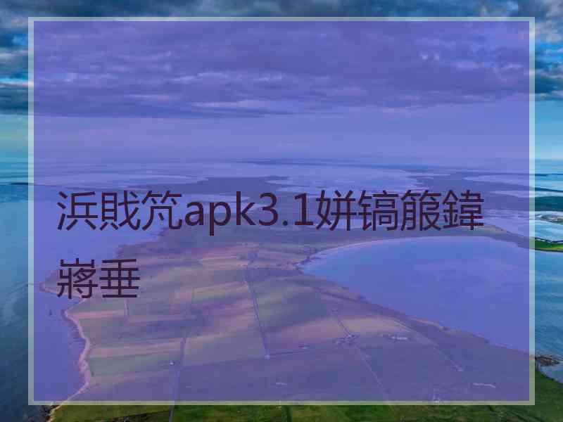 浜戝竼apk3.1姘镐箙鍏嶈垂