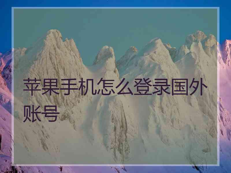 苹果手机怎么登录国外账号