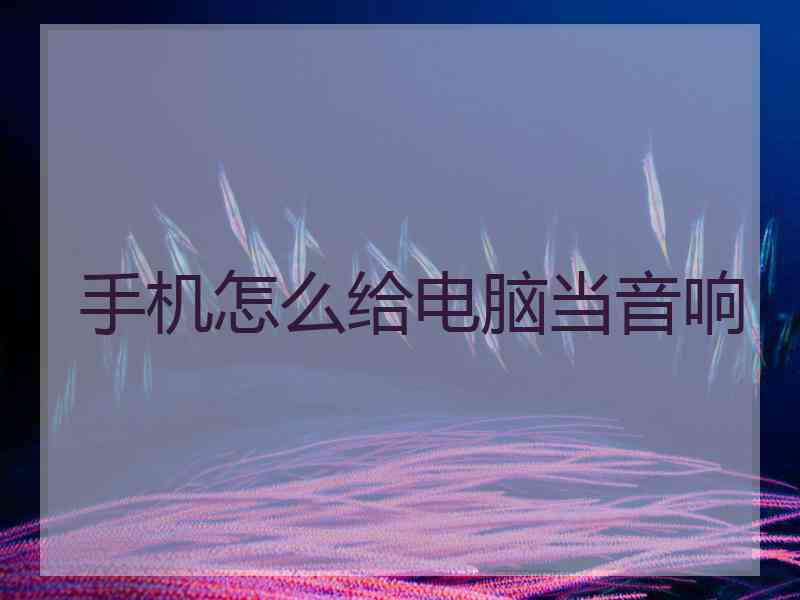 手机怎么给电脑当音响