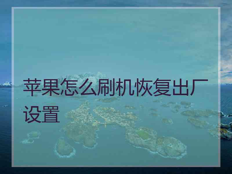苹果怎么刷机恢复出厂设置
