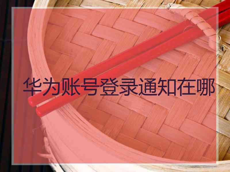 华为账号登录通知在哪