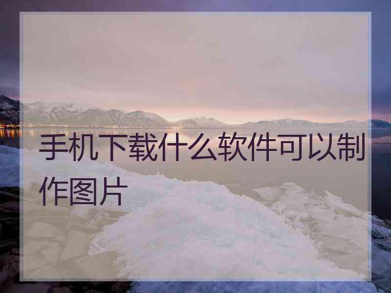 手机下载什么软件可以制作图片