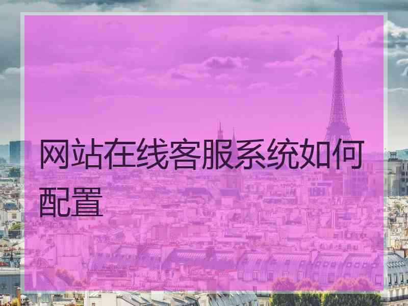 网站在线客服系统如何配置