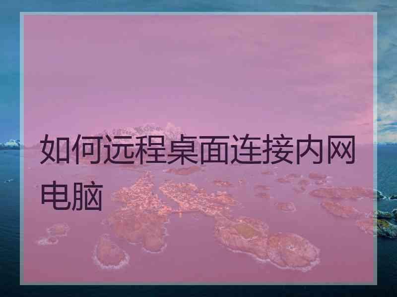 如何远程桌面连接内网电脑