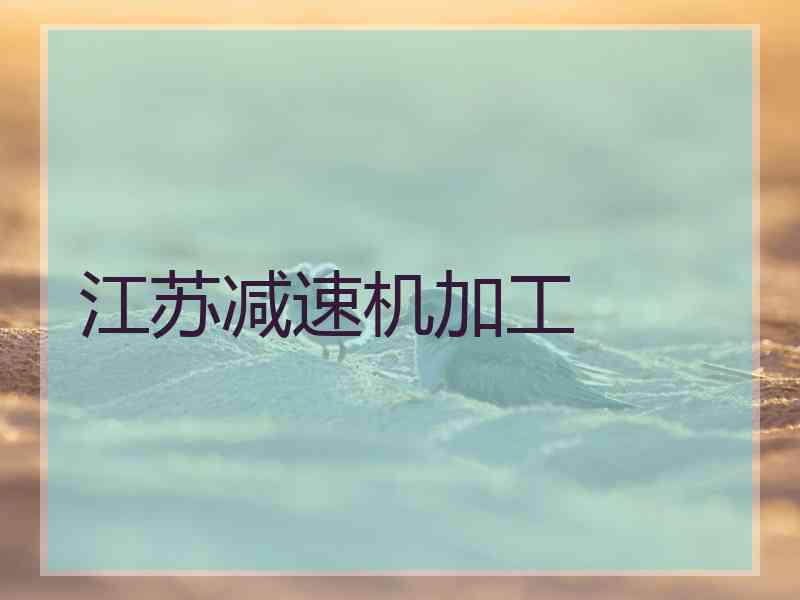 江苏减速机加工