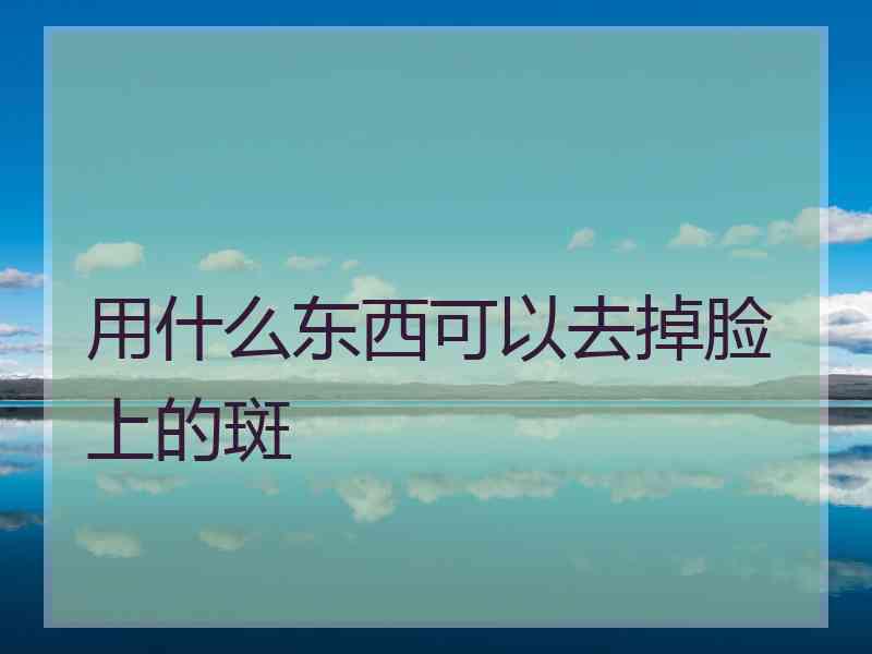 用什么东西可以去掉脸上的斑