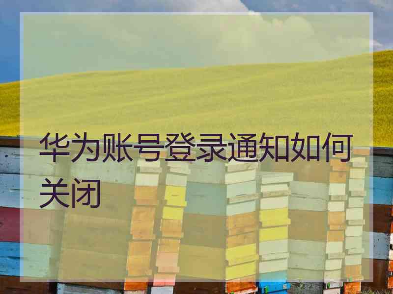 华为账号登录通知如何关闭