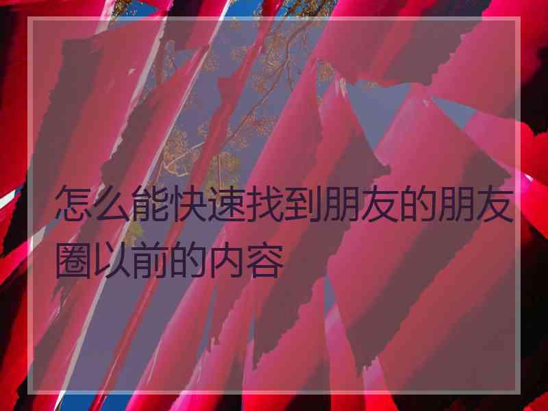 怎么能快速找到朋友的朋友圈以前的内容