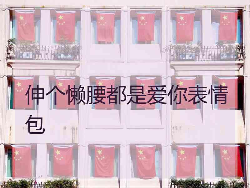 伸个懒腰都是爱你表情包