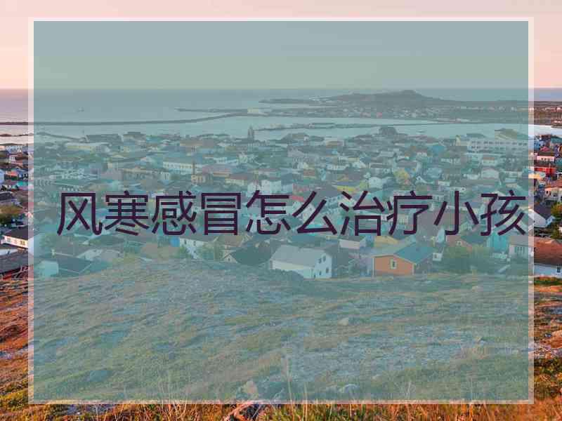 风寒感冒怎么治疗小孩