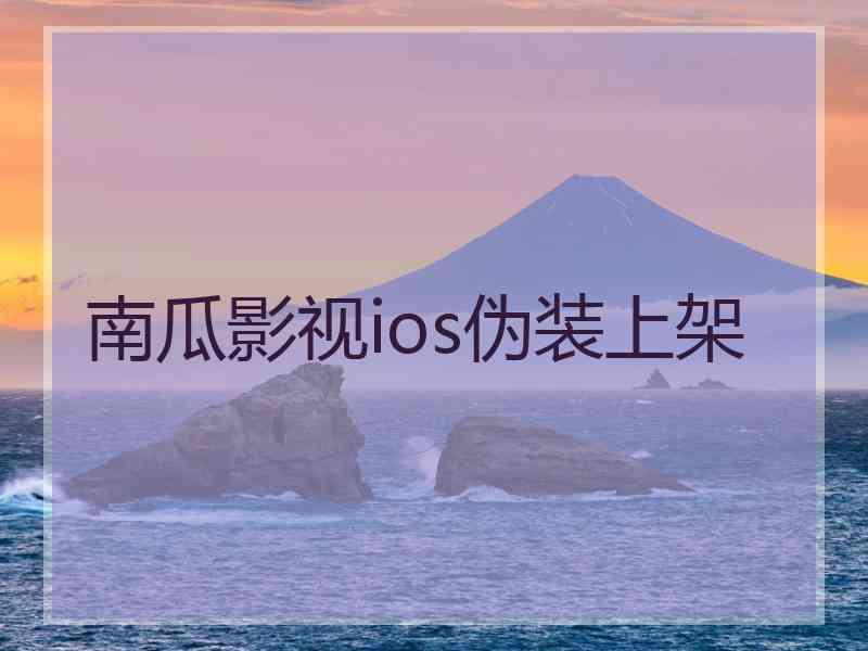 南瓜影视ios伪装上架