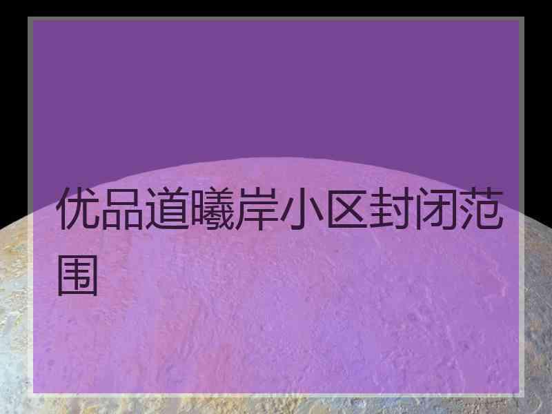 优品道曦岸小区封闭范围