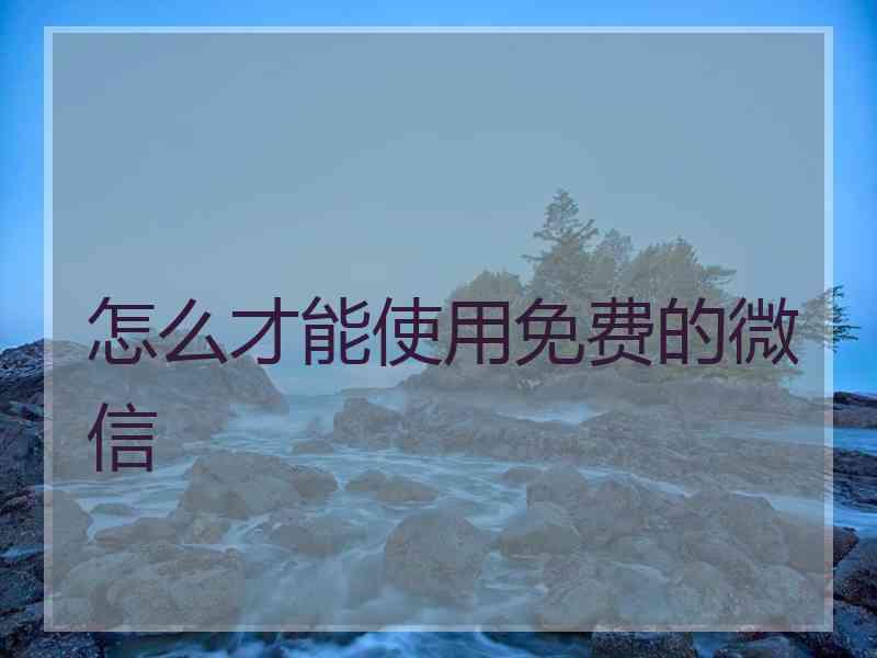 怎么才能使用免费的微信