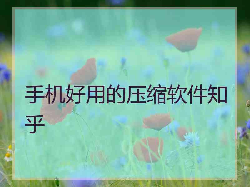 手机好用的压缩软件知乎