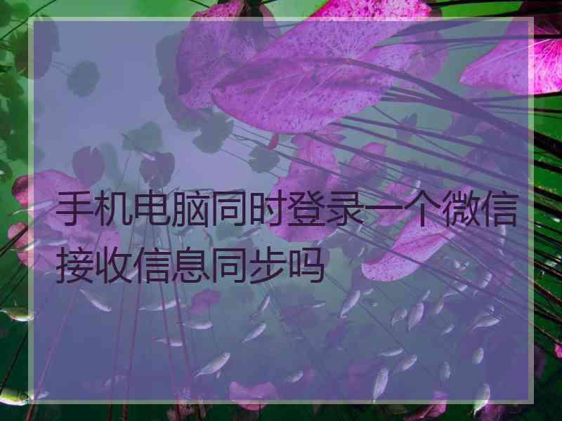 手机电脑同时登录一个微信接收信息同步吗