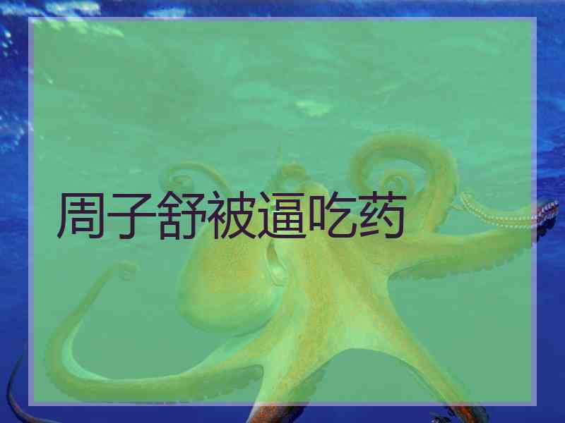 周子舒被逼吃药