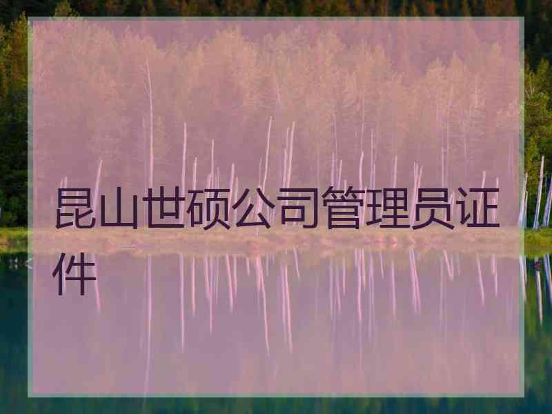 昆山世硕公司管理员证件