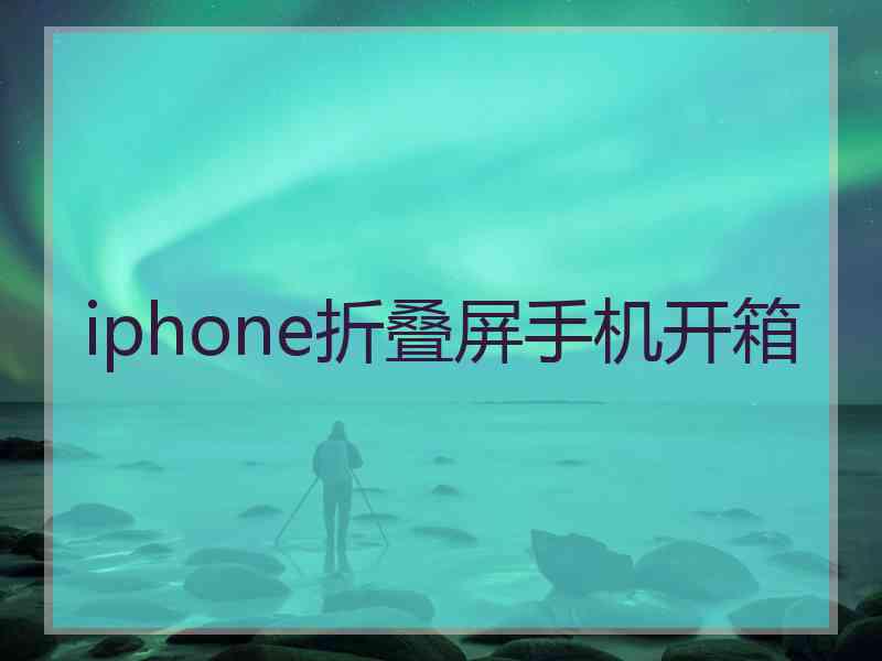 iphone折叠屏手机开箱