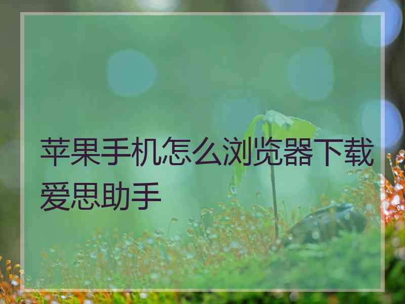 苹果手机怎么浏览器下载爱思助手