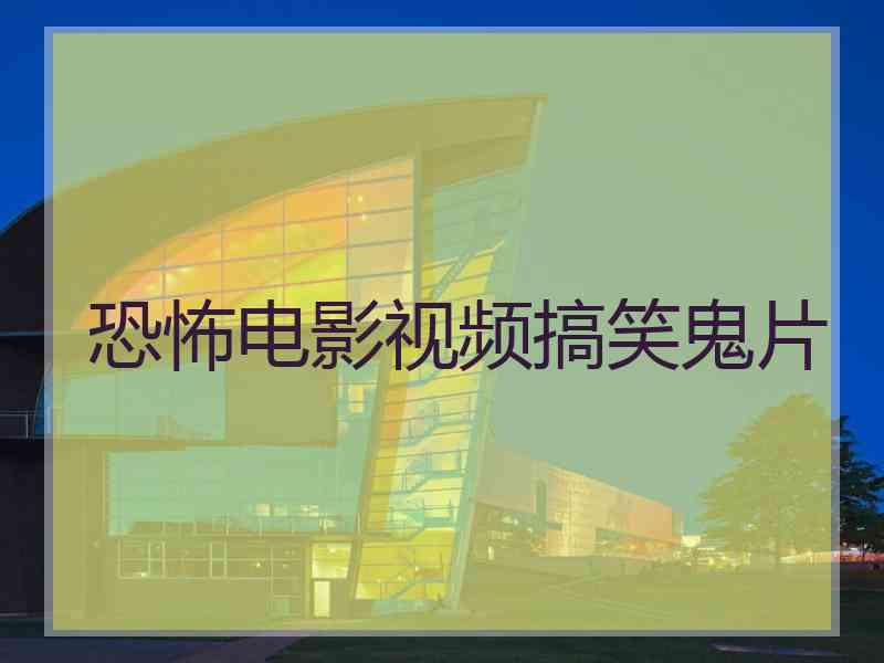 恐怖电影视频搞笑鬼片