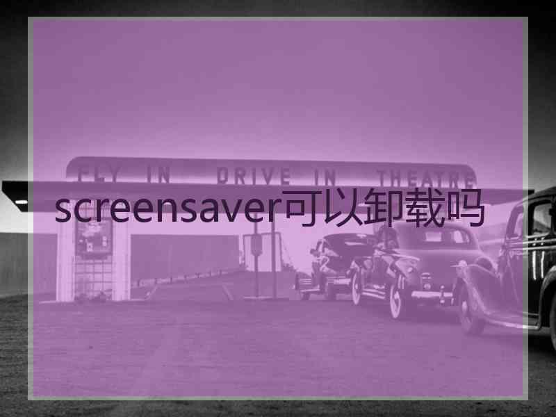screensaver可以卸载吗